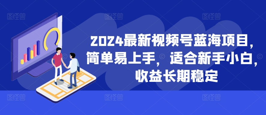 2024新视频号蓝海项目，简单易上手，适宜新手入门，盈利持续稳定-创业资源网