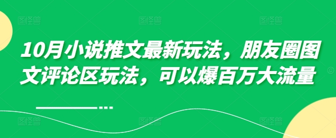 10月小说推文全新游戏玩法，朋友圈图文发表评论游戏玩法，能够爆上百万高流量-创业资源网