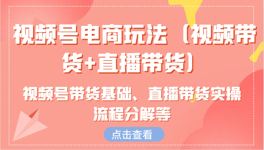 微信视频号电商玩法含视频号带货基本、直播卖货实际操作步骤溶解等-创业资源网