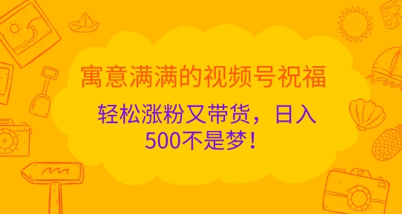 喻意浓浓的微信视频号祝愿，轻轻松松增粉又卖货，日入5张指日可待!-创业资源网