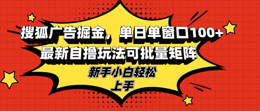 搜狐广告掘金，单日单窗口100+，最新自撸玩法可批量矩阵，适合新手小白-创业资源网