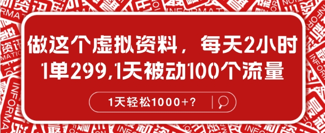 做这种虚似材料，每日2钟头，1单299.1天处于被动100个数据流量，1天轻轻松松1k?-创业资源网
