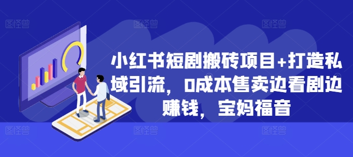 小红书的短剧剧本搬砖项目 打造出私域引流，0成本费出售边追剧边挣钱，宝妈妈福利【揭密】-创业资源网