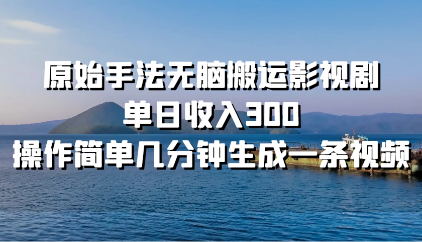 原始手法无脑搬运影视剧，单日收入300，操作简单几分钟生成一条视频-创业资源网