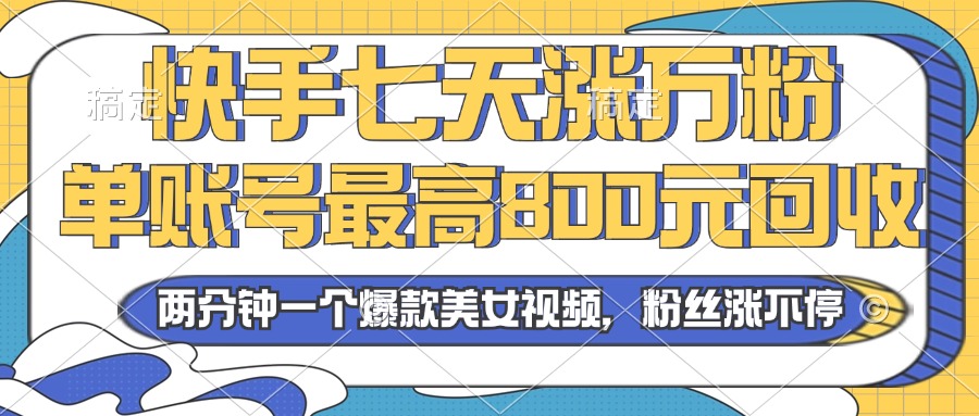 2024年快手七天涨万粉，但账号最高800元回收。两分钟一个爆款美女视频-创业资源网