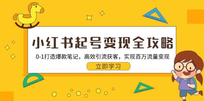 小红书起号变现全攻略：0-1打造爆款笔记，高效引流获客，实现百万流量变现-创业资源网