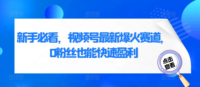 新手必看，视频号最新爆火赛道，0粉丝也能快速盈利-创业资源网