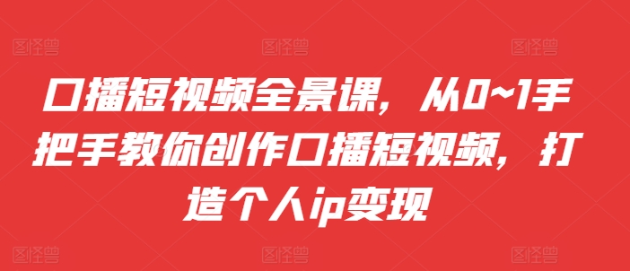 口播文案小视频全景图课，从0~1教你如何写作口播文案小视频，打造个人ip转现-创业资源网