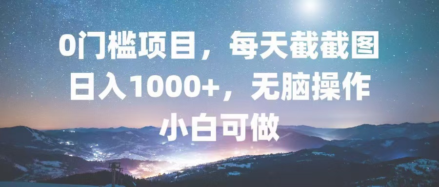 0门槛项目，每天截截图，日入1000+，轻松无脑，小白可做-创业资源网