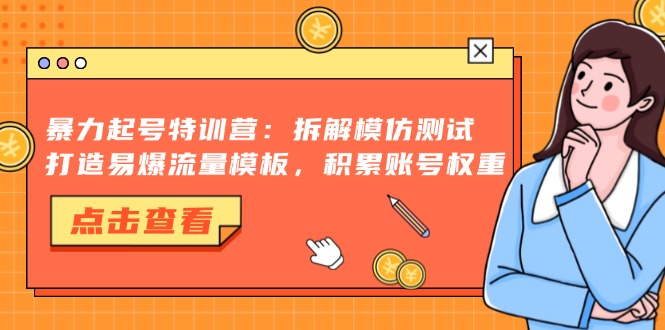 暴力起号特训营：拆解模仿测试，打造易爆流量模板，积累账号权重-创业资源网