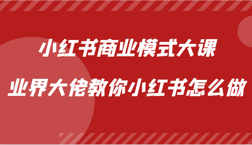 小红书商业模式大课，业界大佬教你小红书怎么做【视频课】-创业资源网