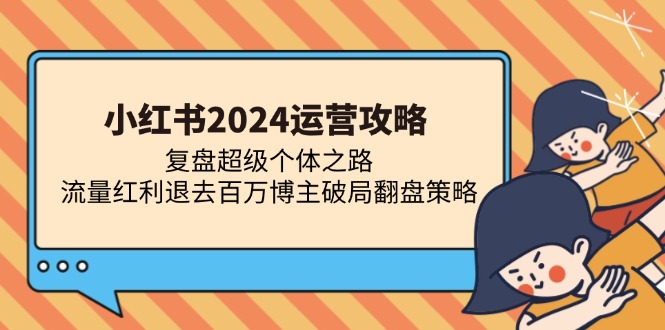 小红书2024运营攻略：复盘超级个体之路 流量红利退去百万博主破局翻盘-创业资源网