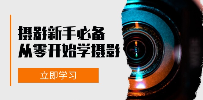 初学者从零开始学拍摄：器械、光源、构图法、实战演练拍照及后期修图，课程内容丰富多彩，实操性强-创业资源网