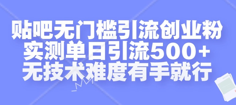 贴吧无门槛引流创业粉，实测单日引流500+，无技术难度有手就行【揭秘】-创业资源网