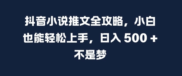 抖音小说文章攻略大全，新手也可以快速上手，日入 5张  指日可待【揭密】-创业资源网