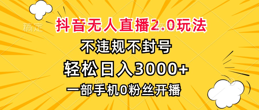 抖音无人直播2.0玩法，不违规不封号，轻松日入3000+，一部手机0粉开播-创业资源网