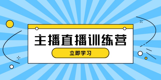 主播直播特训营：抖音直播间运营知识+开播准备+流量考核，轻松上手-创业资源网