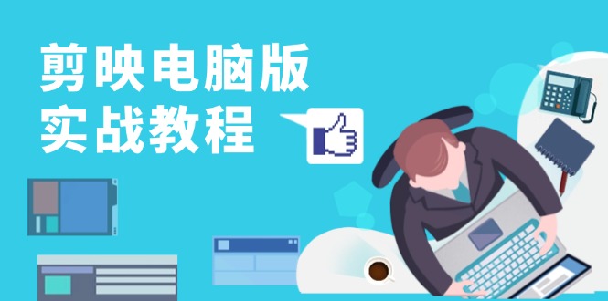 剪映电脑版实战教程，0基础打造短视频剪辑高手，详解功能、工具与实操案例-创业资源网