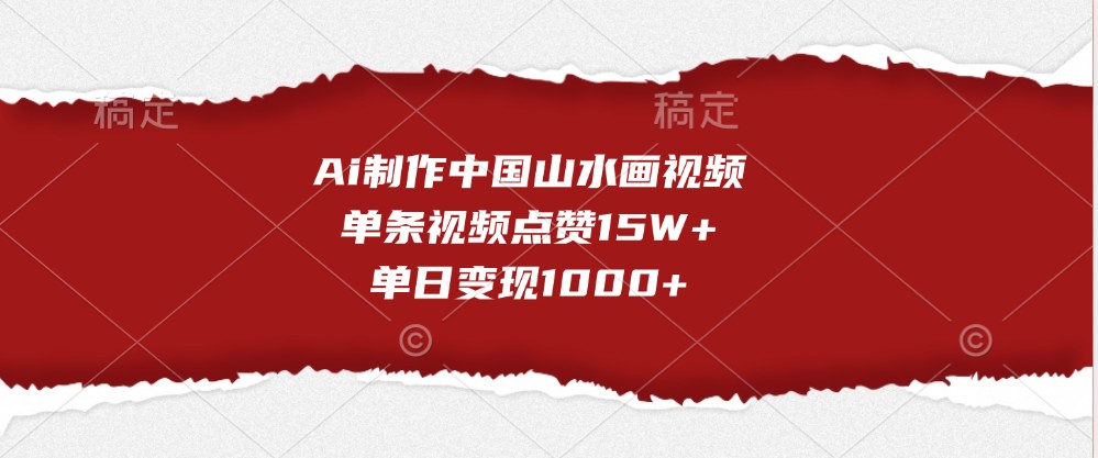 Ai制做我国山水画视频，一条点赞量15W ，单日转现1000-创业资源网