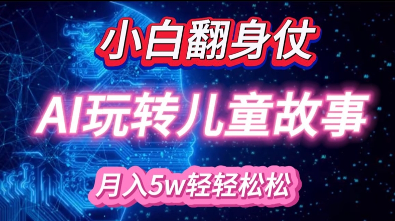 新手大翻身!靠AI轻松玩儿童绘本故事，月入了W，轻轻松松的很!-创业资源网