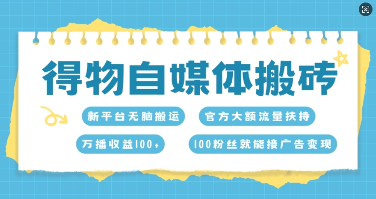 得物自媒体搬砖，万播收益100+，官方大额流量扶持，100粉丝就能接广告变现-创业资源网