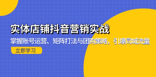 实体店铺抖音营销实战：掌握账号运营、矩阵打法与团购策略，引爆同城流量-创业资源网