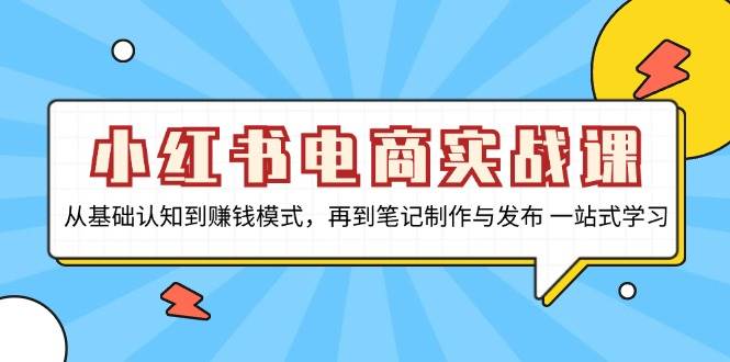 小红书电商实战演练课，从基础认知到赚钱方法，再从手记制作与公布 一站式学习培训-创业资源网