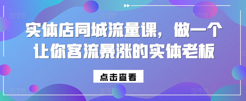 实体店同城流量课，做一个让你客流暴涨的实体老板-创业资源网