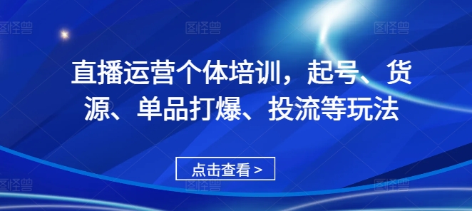 直播运营个体培训，起号、货源、单品打爆、投流等玩法-创业资源网