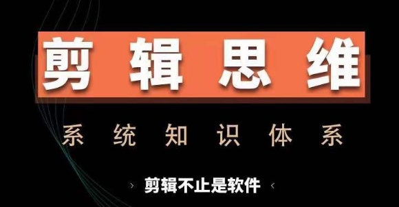 剪辑思维系统课，从软件到思维，系统学习实操进阶，从讲故事到剪辑技巧全覆盖-创业资源网