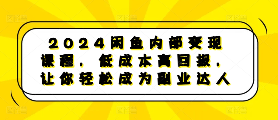 2024闲鱼平台内部结构转现课程内容，降低成本高收益，让你可以变成第二职业大咖-创业资源网