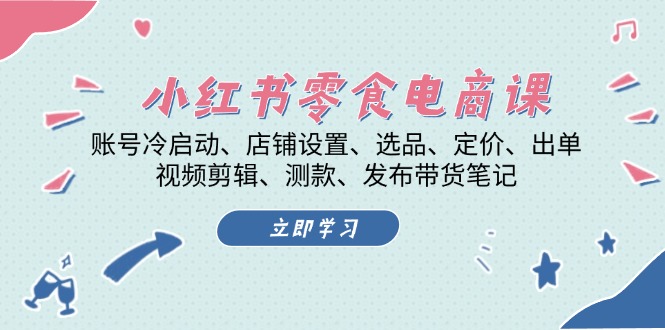 小红书的 零食电子商务课：账户冷启、店面设定、选款、标价、开单、视频编辑..-创业资源网