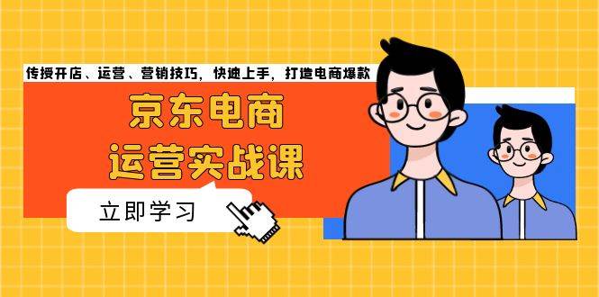 京东电商运营实战课，传授开店、运营、营销技巧，快速上手，打造电商爆款-创业资源网