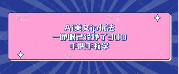 Ai漂亮美女ip游戏玩法，一睁眼早已赚了3张，一对一教学【揭密】-创业资源网