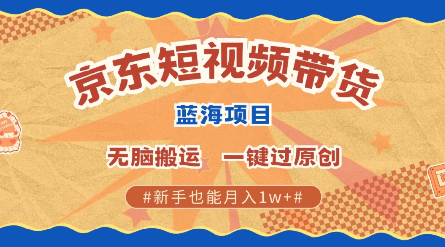 全新京东商城小视频瀚海卖货新项目，不用视频剪辑没脑子运送，一键过原创设计，两双手可以赚，初学者也可以月入1w-创业资源网