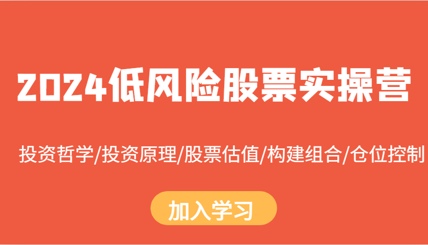 2024低风险股票实操营：投资哲学/投资原理/股票估值/构建组合/仓位控制-创业资源网