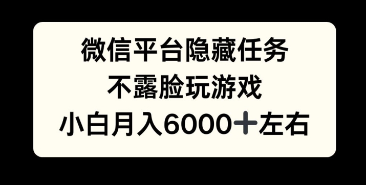 微信平台隐藏任务，不露脸玩游戏，月入6000+-创业资源网