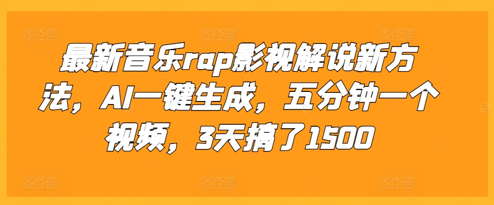 最新音乐rap影视解说新方法，AI一键生成，五分钟一个视频，3天搞了1500【揭秘】-创业资源网