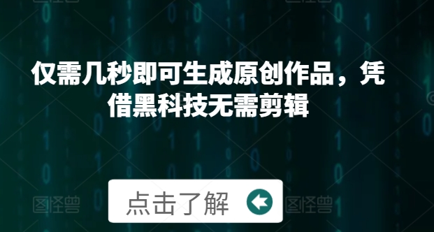 仅需几秒即可生成原创作品，凭借黑科技无需剪辑，操作简单，适合新手小白和带货达人-创业资源网