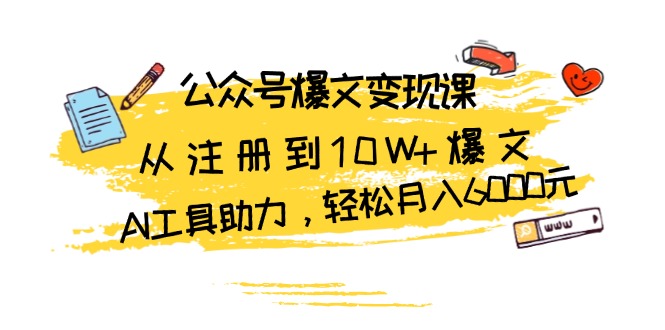 公众号爆文变现课：从注册到10W+爆文，AI工具助力，轻松月入6000元-创业资源网