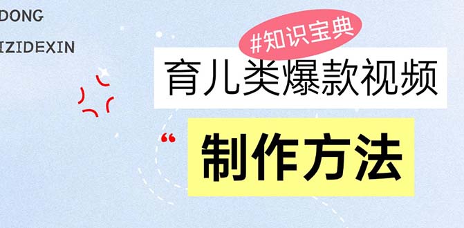 育儿教育类爆款短视频，大家永恒的主题，教大家制做赚零花！-创业资源网