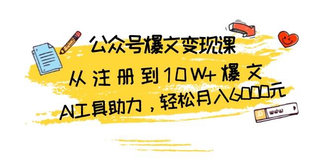 公众号爆文变现课：从注册到10W+爆文，AI工具助力，轻松月入6000元-创业资源网