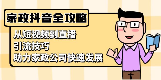 家政抖音运营指南：从短视频到直播，引流技巧，助力家政公司快速发展-创业资源网