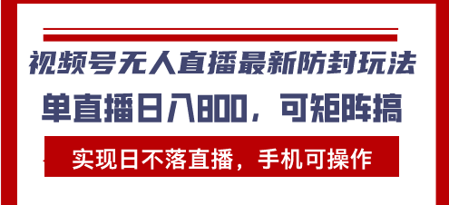 视频号无人直播最新防封玩法，实现日不落直播，手机可操作，单直播日入…-创业资源网