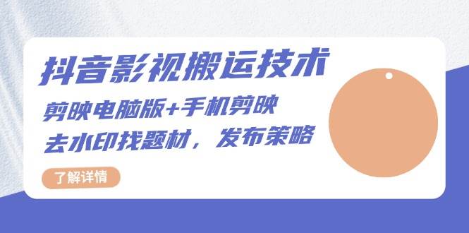 抖音影视搬运技术：电脑剪映+手机剪映，去水印找题材，发布策略-创业资源网
