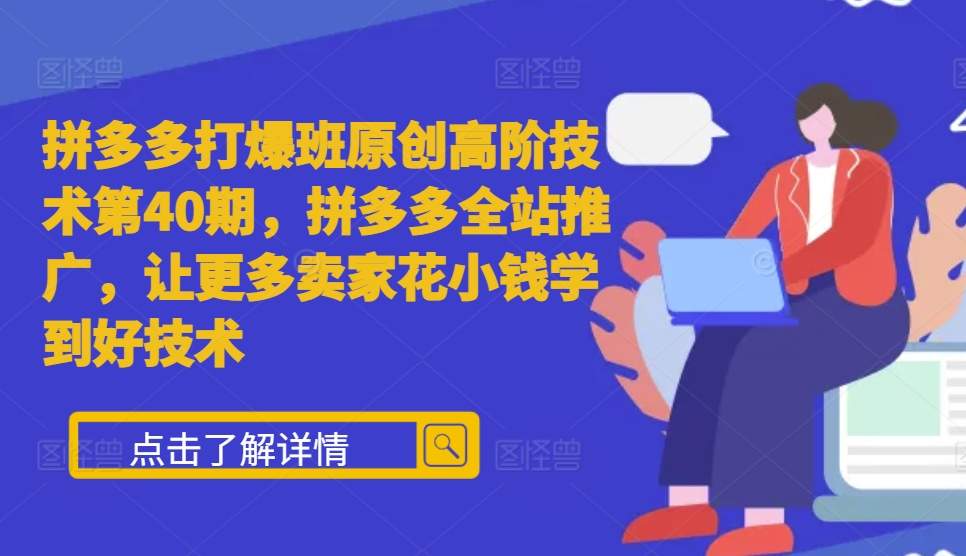 拼多多平台打穿班原创设计高级技术性第40期，拼多多平台整站营销推广，让广大商家少花钱学习到好技术-创业资源网