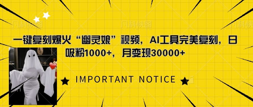 一键还原爆红“鬼魂娘”短视频，AI专用工具极致还原，日增粉1000 ，月转现过W-创业资源网