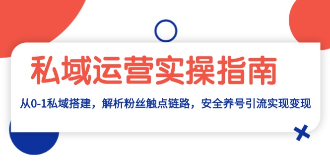 私域流量运营实际操作手册：从0-1公域构建，分析粉丝们接触点链接，安全性起号引流变现-创业资源网