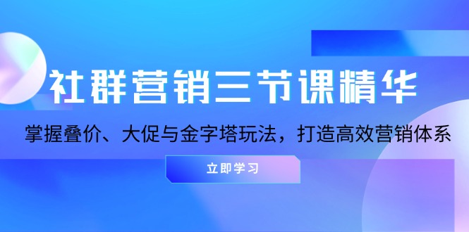 社群运营三节课精粹：把握叠价、大促销与金字塔式游戏玩法，打造高效市场营销体系-创业资源网