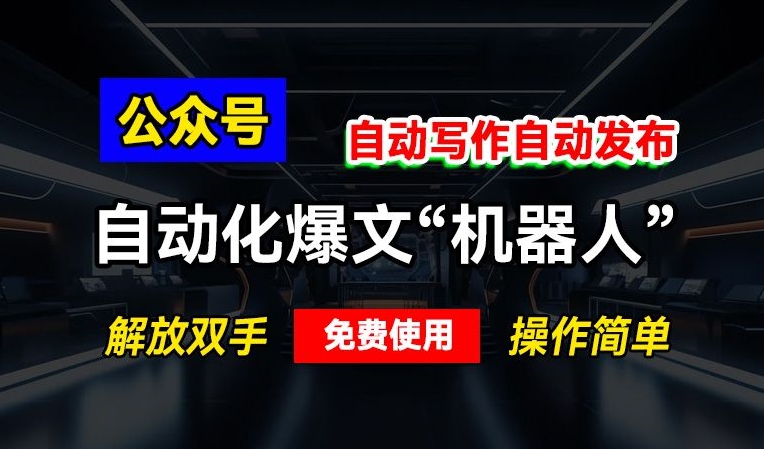 公众号自动化爆文“机器人”，自动写作自动发布，解放双手，免费使用，操作简单-创业资源网